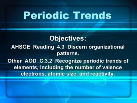 Periodic Trends Objectives: AHSGE Reading 4.3 Discern organizational patterns. Other AOD C.3.2 Recognize periodic trends of elements, including the number.