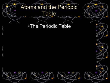 The Periodic Table Atoms and the Periodic Table. Dmitri Mendeleev (1869, Russian) –Organized elements by increasing atomic mass. One proton and electron.