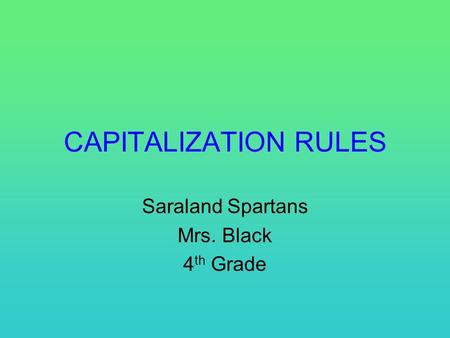 CAPITALIZATION RULES Saraland Spartans Mrs. Black 4 th Grade.