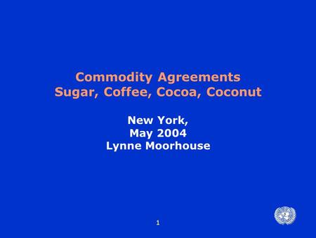 1 Commodity Agreements Sugar, Coffee, Cocoa, Coconut New York, May 2004 Lynne Moorhouse.
