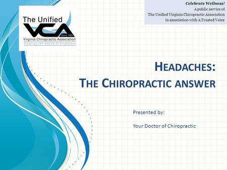 H EADACHES : T HE C HIROPRACTIC ANSWER Celebrate Wellness! A public service of The Unified Virginia Chiropractic Association in association with A Trusted.