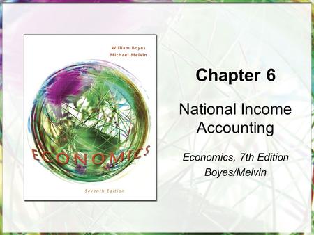 Chapter 6 National Income Accounting Economics, 7th Edition Boyes/Melvin.