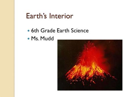 Earth’s Interior 6th Grade Earth Science Ms. Mudd.