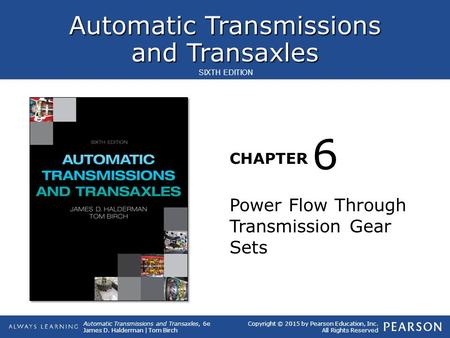 Automatic Transmissions and Transaxles CHAPTER Automatic Transmissions and Transaxles, 6e James D. Halderman | Tom Birch SIXTH EDITION Copyright © 2015.