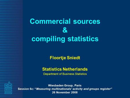 Commercial sources & compiling statistics Floortje Sniedt Statistics Netherlands Department of Business Statistics Wiesbaden Group, Paris Session 6c: “Measuring.