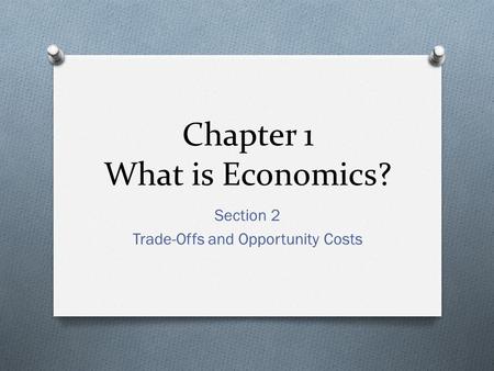 Chapter 1 What is Economics? Section 2 Trade-Offs and Opportunity Costs.