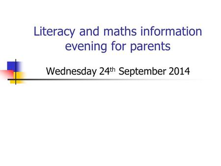 Literacy and maths information evening for parents Wednesday 24 th September 2014.