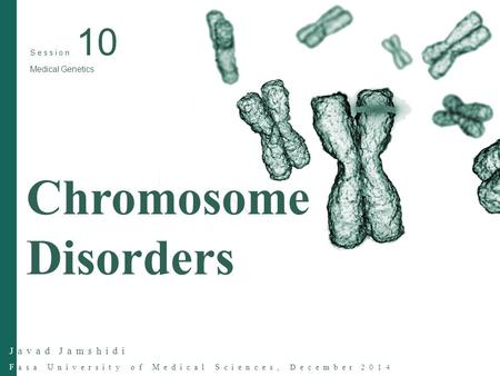 Javad Jamshidi Fasa University of Medical Sciences, December 2014 Session 10 Medical Genetics Chromosome Disorders.