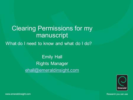 Clearing Permissions for my manuscript What do I need to know and what do I do? Emily Hall Rights Manager