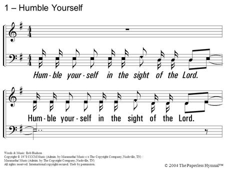 1. Humble yourself in the sight of the Lord. And He will lift you up. 1 – Humble Yourself Words & Music: Bob Hudson Copyright © 1978 CCCM Music (Admin.