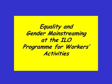 Equality and Gender Mainstreaming at the ILO Programme for Workers’ Activities.