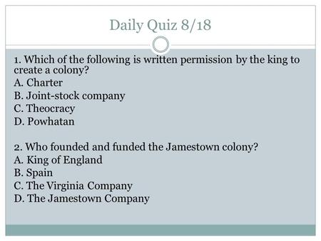 Daily Quiz 8/18 1. Which of the following is written permission by the king to create a colony? A. Charter B. Joint-stock company C. Theocracy D. Powhatan.