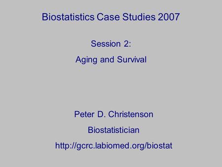 Biostatistics Case Studies 2007 Peter D. Christenson Biostatistician  Session 2: Aging and Survival.