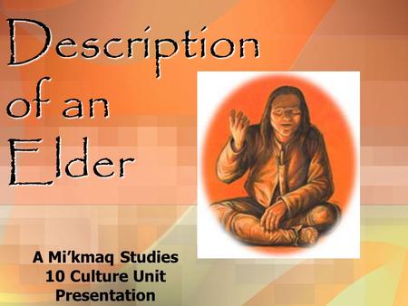 Description of an Elder A Mi’kmaq Studies 10 Culture Unit Presentation.