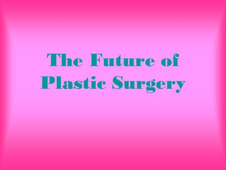 The Future of Plastic Surgery. Introduction For many years plastic surgery has been in effect. Today however, it is more advanced than anything. Almost.