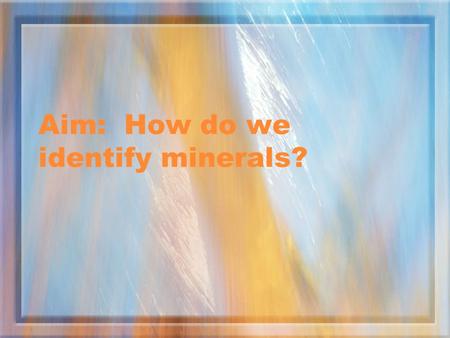 Aim: How do we identify minerals?