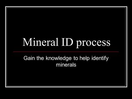 Mineral ID process Gain the knowledge to help identify minerals.