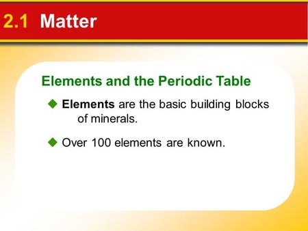 Elements and the Periodic Table 2.1 Matter  Elements are the basic building blocks of minerals.  Over 100 elements are known.