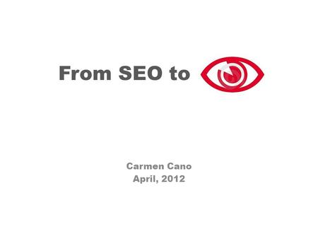 From SEO to “SEE” Carmen Cano April, 2012 …does it make a sound? If a tree falls in a forest and no one is around to hear it…