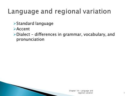 Chapter 18 - Language and regional variation1  Standard language  Accent  Dialect – differences in grammar, vocabulary, and pronunciation.