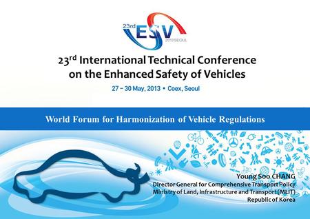 World Forum for Harmonization of Vehicle Regulations 23 rd International Technical Conference on the Enhanced Safety of Vehicles Young Soo CHANG Director.