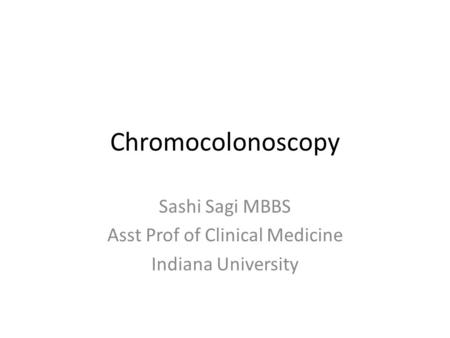 Chromocolonoscopy Sashi Sagi MBBS Asst Prof of Clinical Medicine Indiana University.