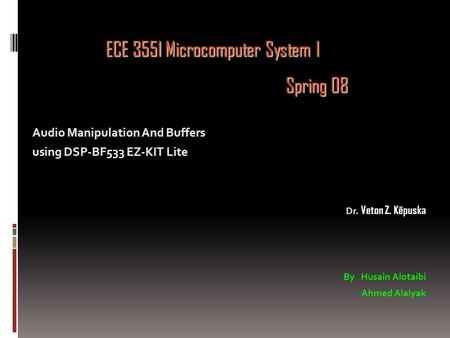 Audio Manipulation And Buffers using DSP-BF533 EZ-KIT Lite Dr. Veton Z. Këpuska By Husain Alotaibi Ahmed Alalyak ECE 3551 Microcomputer System I Spring.