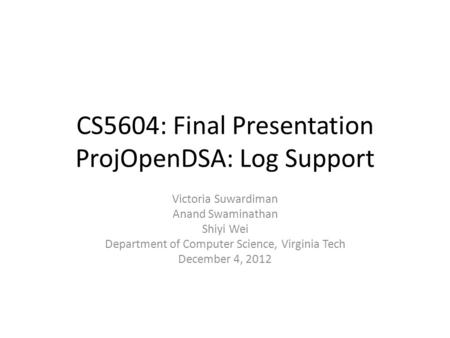 CS5604: Final Presentation ProjOpenDSA: Log Support Victoria Suwardiman Anand Swaminathan Shiyi Wei Department of Computer Science, Virginia Tech December.