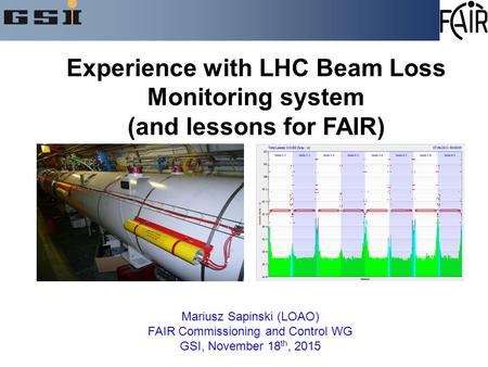 Mariusz Sapinski (LOAO) FAIR Commissioning and Control WG GSI, November 18 th, 2015 Experience with LHC Beam Loss Monitoring system (and lessons for FAIR)
