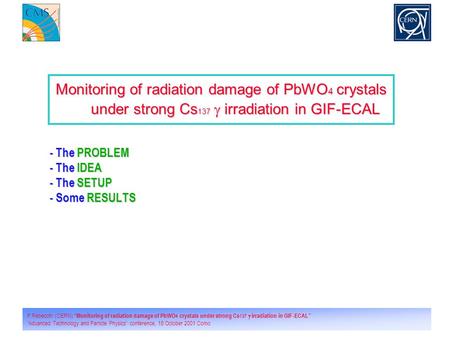 1 P.Rebecchi (CERN) “Monitoring of radiation damage of PbWO 4 crystals under strong Cs 137  irradiation in GIF-ECAL” “Advanced Technology and Particle.