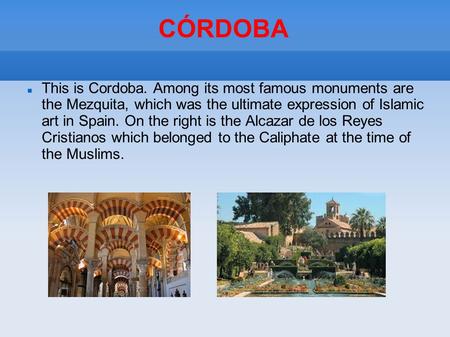 CÓRDOBA This is Cordoba. Among its most famous monuments are the Mezquita, which was the ultimate expression of Islamic art in Spain. On the right is the.
