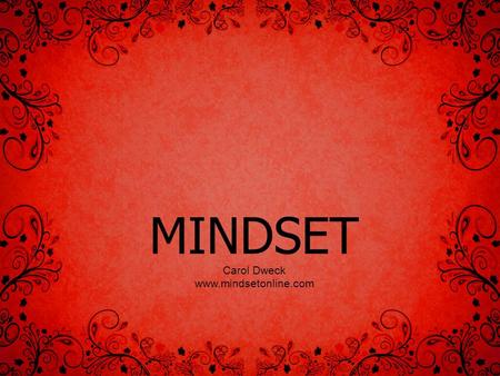 MINDSET Carol Dweck www.mindsetonline.com. Mindset Mindsets are beliefs – beliefs about yourself and your most basic qualities.