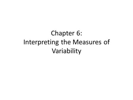 Chapter 6: Interpreting the Measures of Variability.