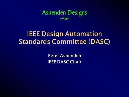 IEEE Design Automation Standards Committee (DASC) Peter Ashenden IEEE DASC Chair.