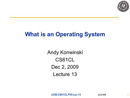 12/2/091 What is an Operating System Andy Konwinski CS61CL Dec 2, 2009 Lecture 13 UCB CS61CL F09 Lec 13.
