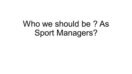 Who we should be ? As Sport Managers?. Competencies for Entrepreneurship Izquierdo, E., Desschoolmeester, D., Salazar, D. ( 2005) A View from Entrepreneurs.
