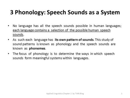 3 Phonology: Speech Sounds as a System No language has all the speech sounds possible in human languages; each language contains a selection of the possible.
