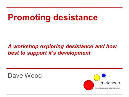 Promoting desistance A workshop exploring desistance and how best to support it’s development Dave Wood.