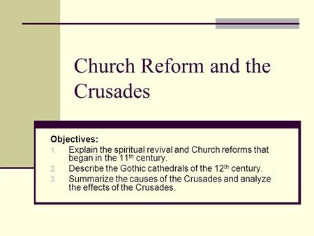 Church Reform and the Crusades Objectives: 1. Explain the spiritual revival and Church reforms that began in the 11 th century. 2. Describe the Gothic.