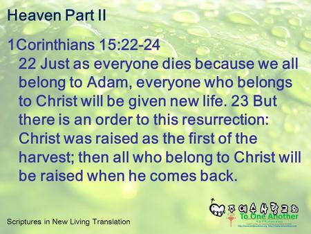 Scriptures in New Living Translation Heaven Part II 1Corinthians 15:22-24 22 Just as everyone dies because we all belong to Adam, everyone who belongs.