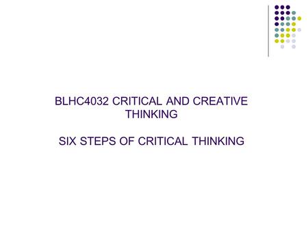 BLHC4032 CRITICAL AND CREATIVE THINKING SIX STEPS OF CRITICAL THINKING.