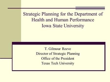 Strategic Planning for the Department of Health and Human Performance Iowa State University T. Gilmour Reeve Director of Strategic Planning Office of the.