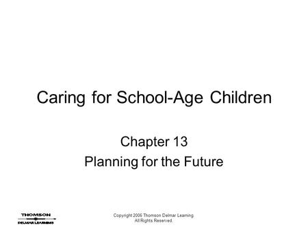 Copyright 2006 Thomson Delmar Learning. All Rights Reserved. Caring for School-Age Children Chapter 13 Planning for the Future.