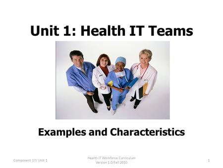 Unit 1: Health IT Teams Examples and Characteristics Component 17/ Unit 11 Health IT Workforce Curriculum Version 1.0/Fall 2010.