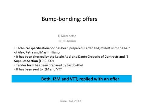Bump-bonding: offers F. Marchetto INFN-Torino Technical specification doc has been prepared: Ferdinand, myself, with the help of Alex, Petra and Massimiliano.