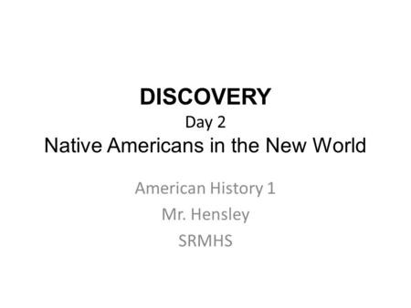 DISCOVERY Day 2 Native Americans in the New World American History 1 Mr. Hensley SRMHS.