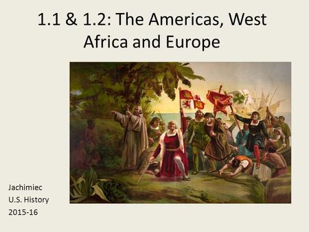 1.1 & 1.2: The Americas, West Africa and Europe Jachimiec U.S. History 2015-16.