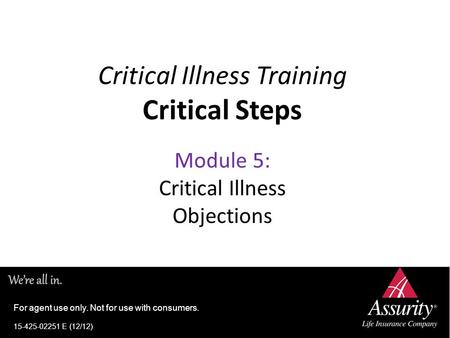Critical Illness Training Critical Steps Module 5: Critical Illness Objections For agent use only. Not for use with consumers. 15-425-02251 E (12/12)