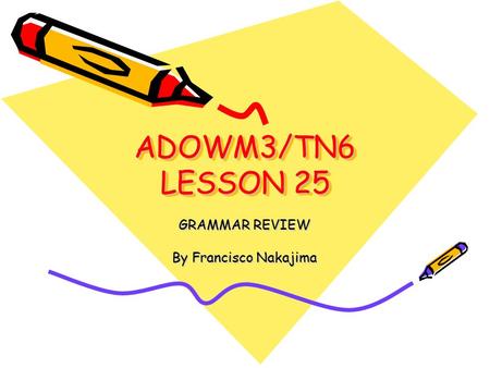 ADOWM3/TN6 LESSON 25 GRAMMAR REVIEW By Francisco Nakajima.