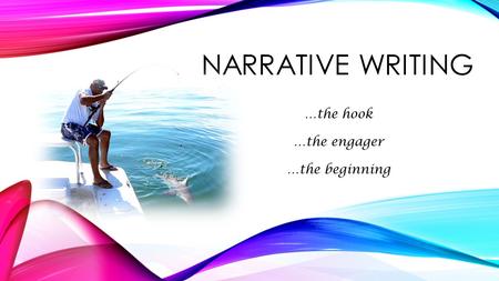 NARRATIVE WRITING …the hook …the engager …the beginning.